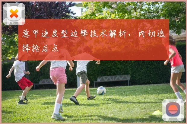 意甲速度型边锋技术解析，内切选择抢后点
