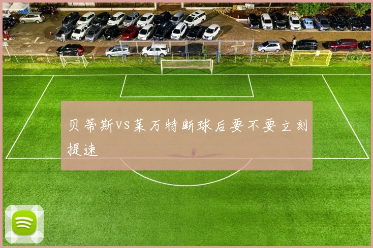 贝蒂斯vs莱万特断球后要不要立刻提速