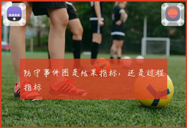 防守事件图是结果指标，还是过程指标